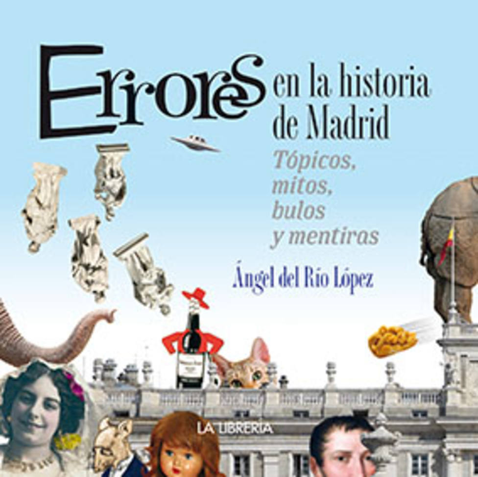 Libro ‘Errores en la historia de Madrid. Tópicos, mitos, bulos y mentiras’de Ángel del Río